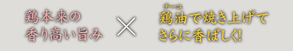 鶏本来の香り高い旨み×鶏油で焼き上げてさらに香ばしく