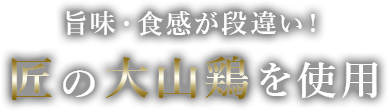 旨味・食感が段違い！匠の大山鶏を使用